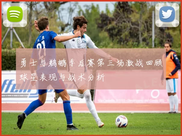 勇士与鹈鹕季后赛第三场激战回顾球星表现与战术分析