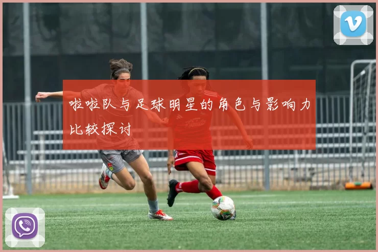 啦啦队与足球明星的角色与影响力比较探讨