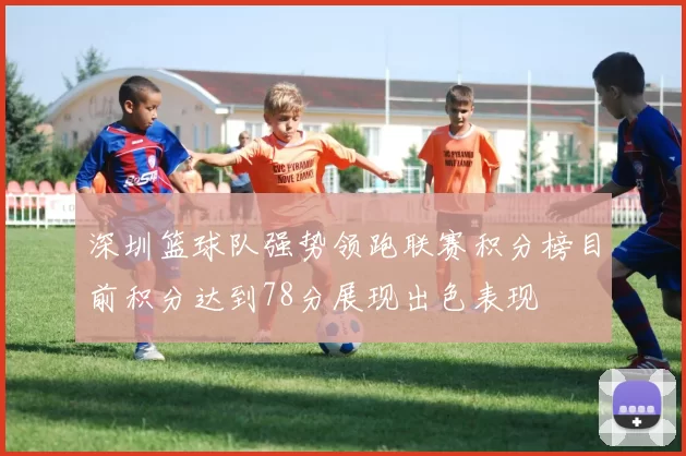深圳篮球队强势领跑联赛积分榜目前积分达到78分展现出色表现