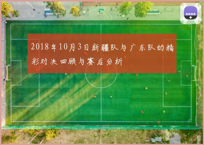 2018年10月3日新疆队与广东队的精彩对决回顾与赛后分析