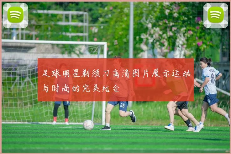 足球明星剃须刀高清图片展示运动与时尚的完美结合