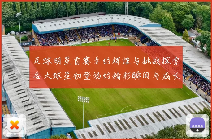 足球明星首赛季的辉煌与挑战探索各大球星初登场的精彩瞬间与成长历程
