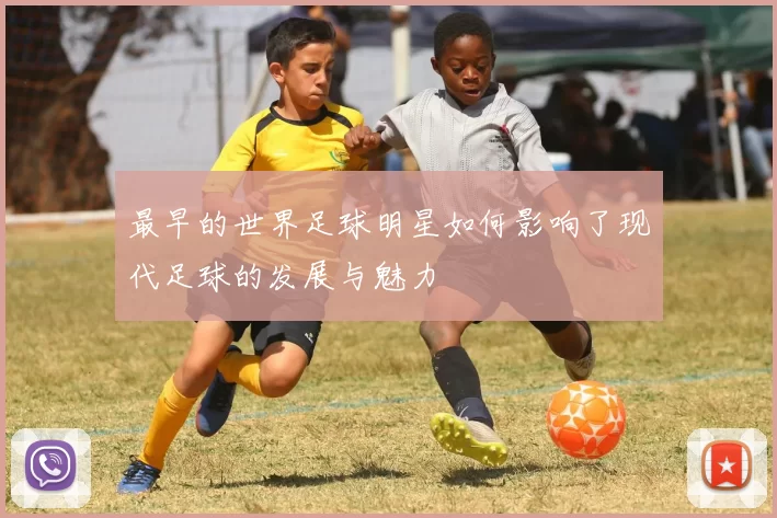 最早的世界足球明星如何影响了现代足球的发展与魅力