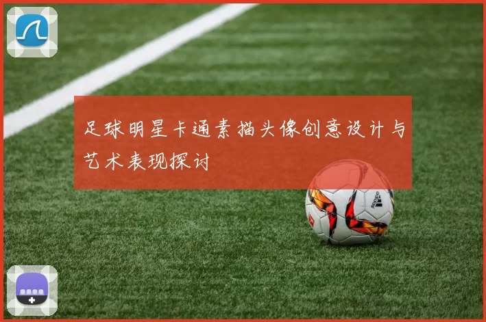 足球明星卡通素描头像创意设计与艺术表现探讨