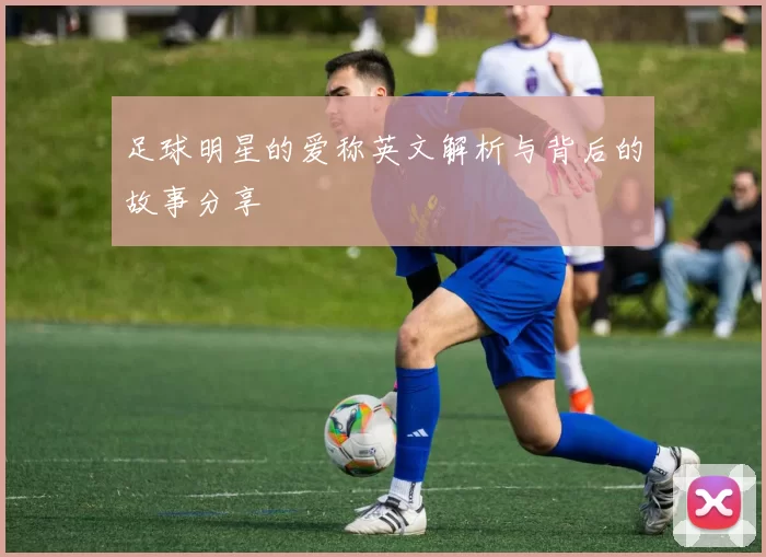 足球明星的爱称英文解析与背后的故事分享
