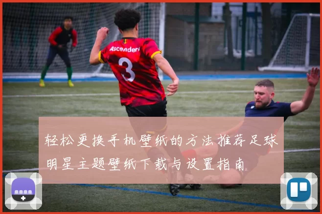 轻松更换手机壁纸的方法推荐足球明星主题壁纸下载与设置指南