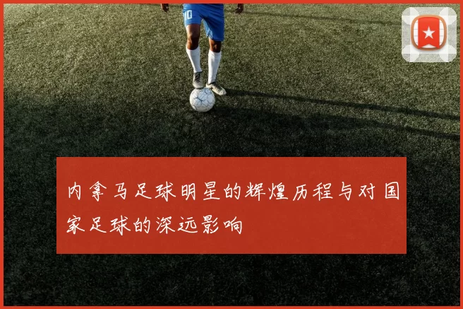 内拿马足球明星的辉煌历程与对国家足球的深远影响