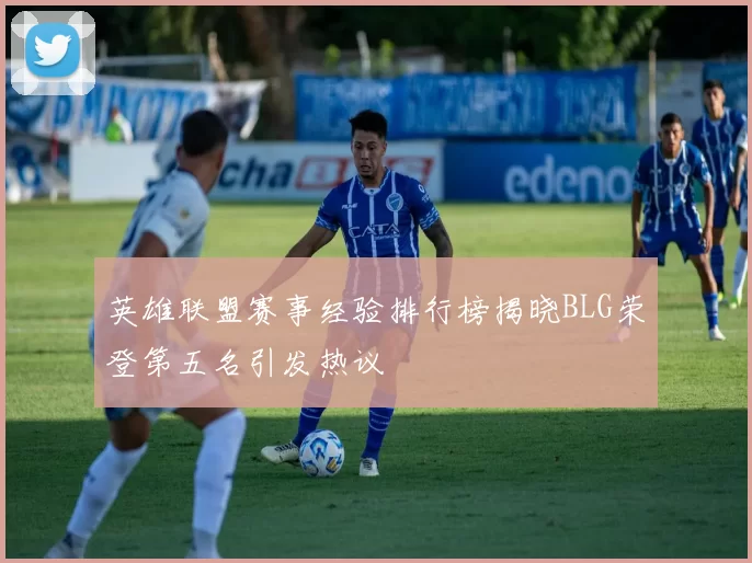 英雄联盟赛事经验排行榜揭晓BLG荣登第五名引发热议