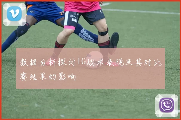 数据分析探讨IG战术表现及其对比赛结果的影响