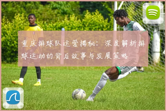 重庆排球队运营揭秘：深度解析排球运动的背后故事与发展策略