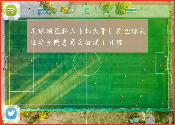 足球明星私人飞机失事引发全球关注安全隐患再度被提上日程