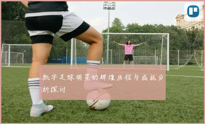 凯字足球明星的辉煌历程与成就分析探讨