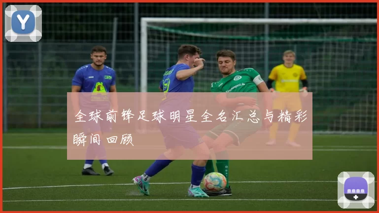 全球前锋足球明星全名汇总与精彩瞬间回顾