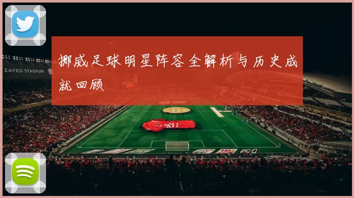 挪威足球明星阵容全解析与历史成就回顾