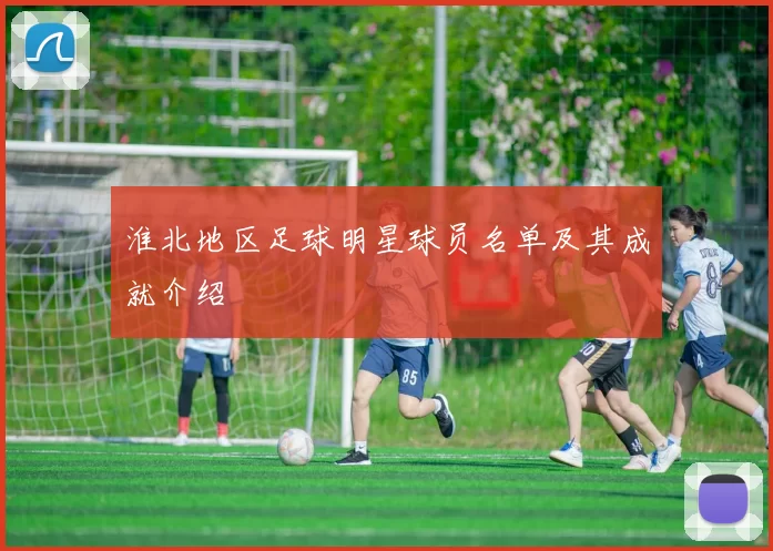 淮北地区足球明星球员名单及其成就介绍