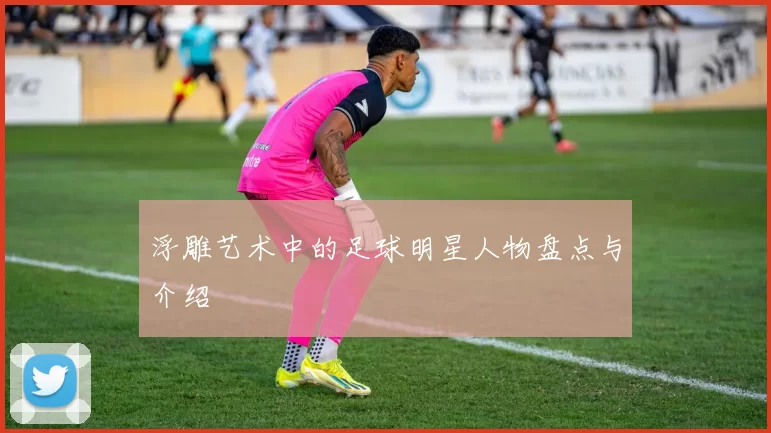 浮雕艺术中的足球明星人物盘点与介绍