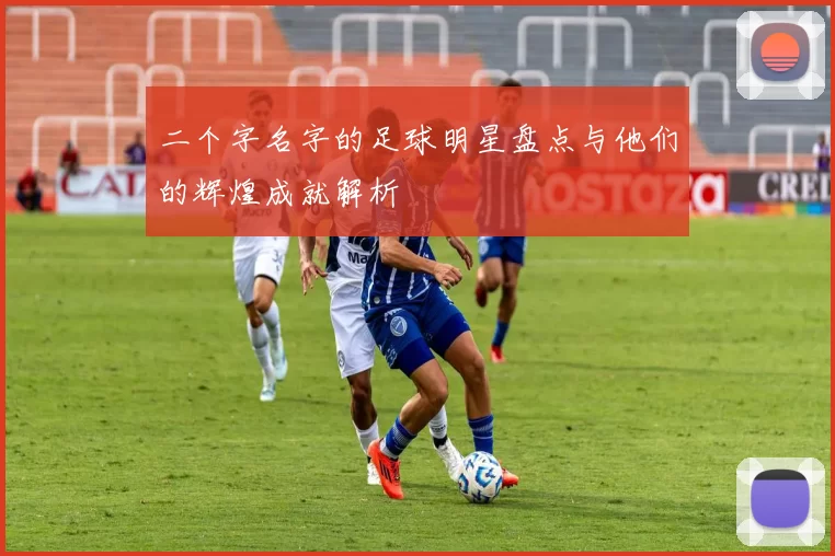 二个字名字的足球明星盘点与他们的辉煌成就解析