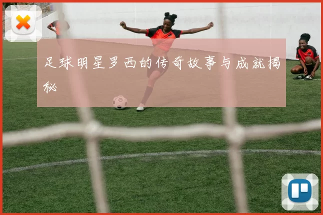 足球明星罗西的传奇故事与成就揭秘