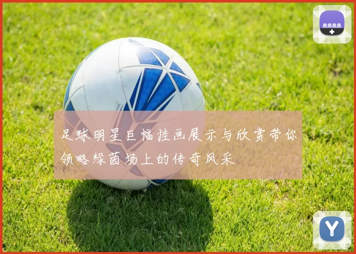 足球明星巨幅挂画展示与欣赏带你领略绿茵场上的传奇风采