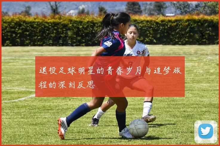 退役足球明星的青春岁月与追梦旅程的深刻反思