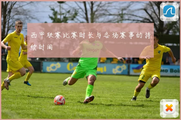 西甲联赛比赛时长与各场赛事的持续时间