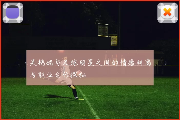 吴艳妮与足球明星之间的情感纠葛与职业合作探秘