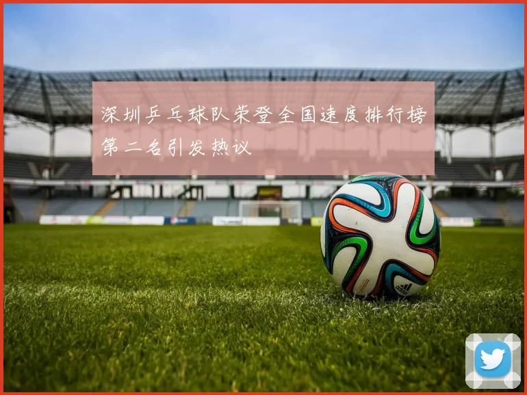 深圳乒乓球队荣登全国速度排行榜第二名引发热议