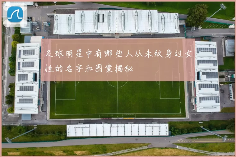 足球明星中有哪些人从未纹身过女性的名字和图案揭秘