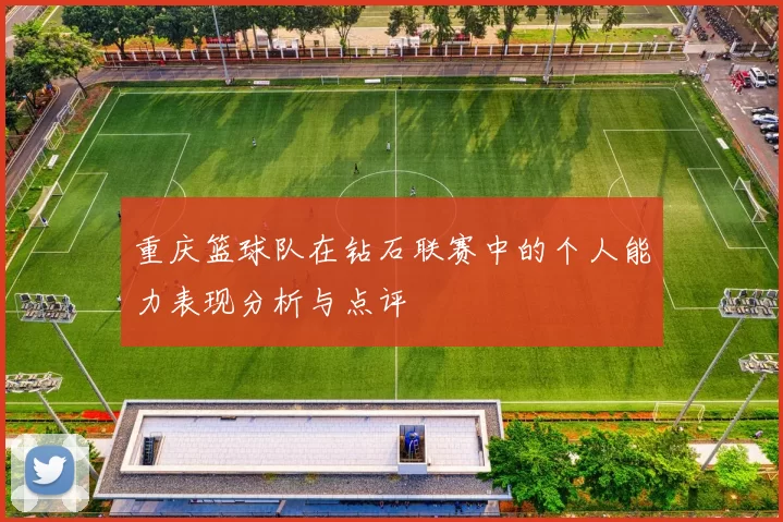重庆篮球队在钻石联赛中的个人能力表现分析与点评