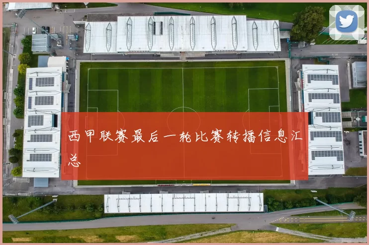 西甲联赛最后一轮比赛转播信息汇总