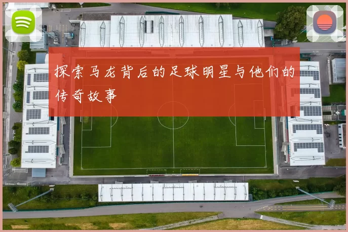 探索马龙背后的足球明星与他们的传奇故事