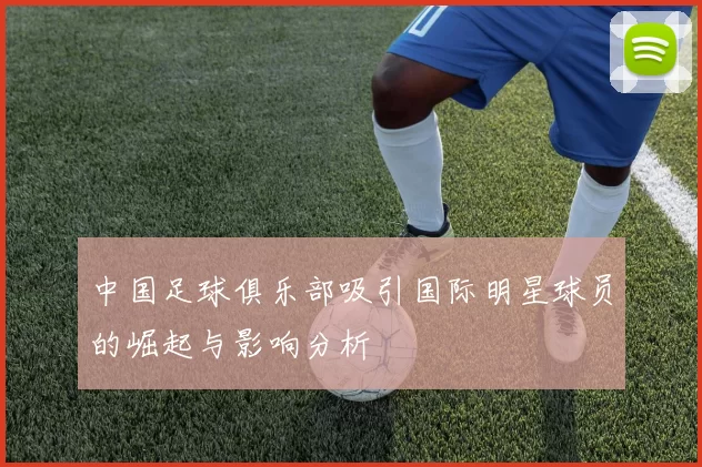 中国足球俱乐部吸引国际明星球员的崛起与影响分析