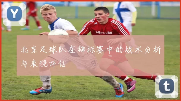 北京足球队在锦标赛中的战术分析与表现评估