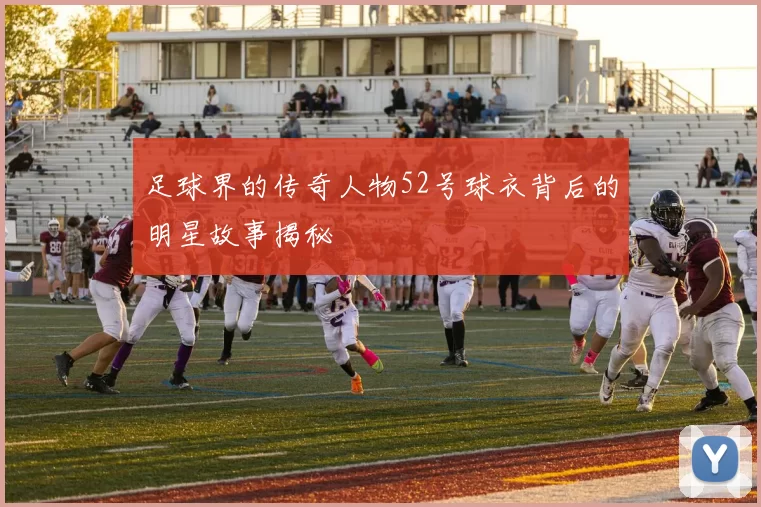 足球界的传奇人物52号球衣背后的明星故事揭秘