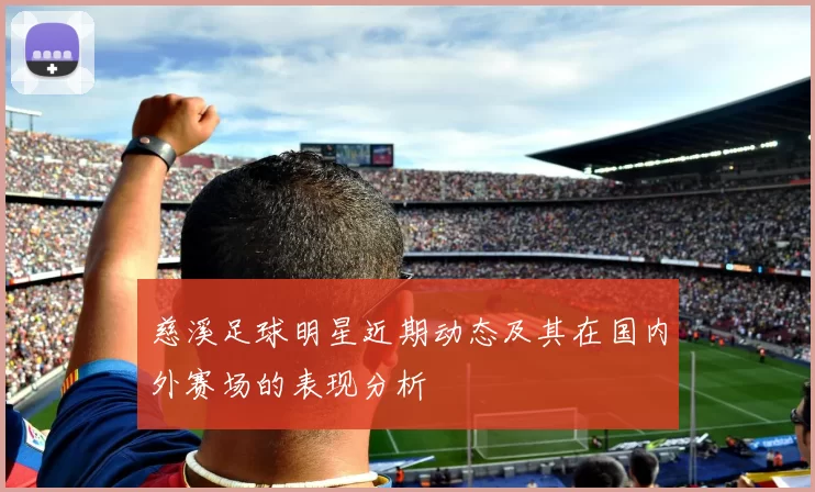 慈溪足球明星近期动态及其在国内外赛场的表现分析