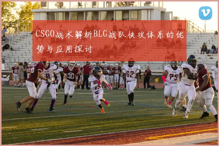 CSGO战术解析BLG战队快攻体系的优势与应用探讨