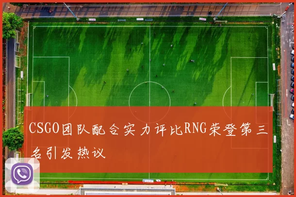 CSGO团队配合实力评比RNG荣登第三名引发热议