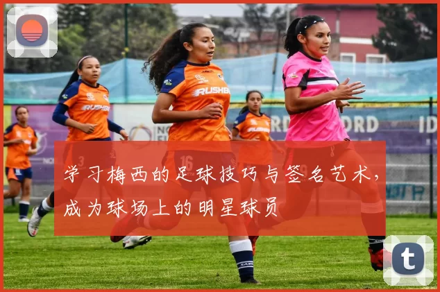 学习梅西的足球技巧与签名艺术，成为球场上的明星球员