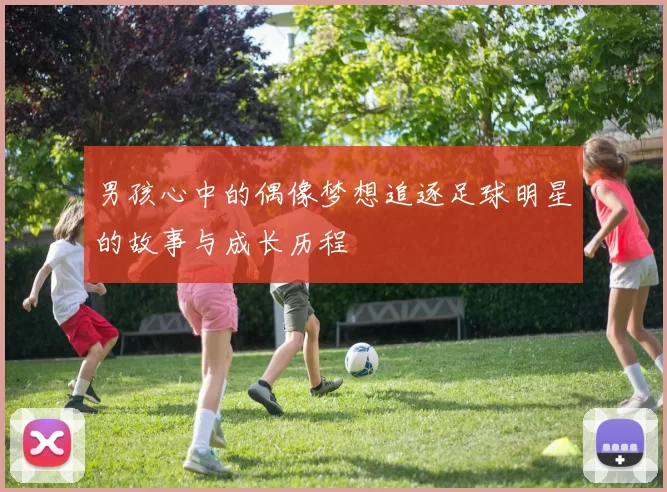 男孩心中的偶像梦想追逐足球明星的故事与成长历程