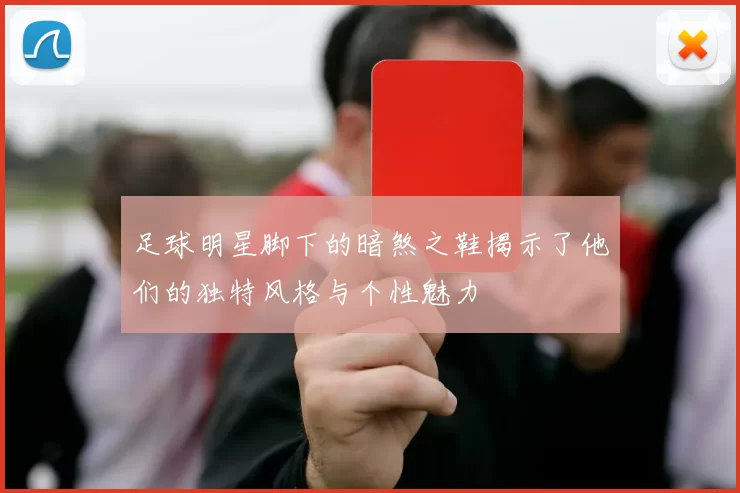 足球明星脚下的暗煞之鞋揭示了他们的独特风格与个性魅力
