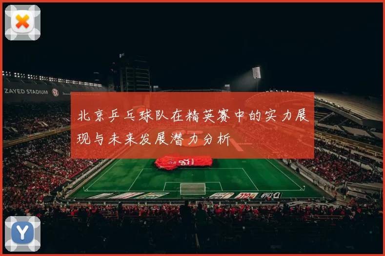 北京乒乓球队在精英赛中的实力展现与未来发展潜力分析
