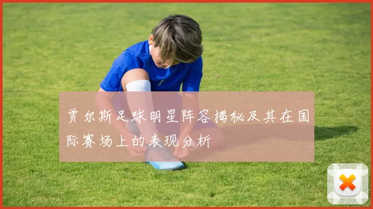 贾尔斯足球明星阵容揭秘及其在国际赛场上的表现分析