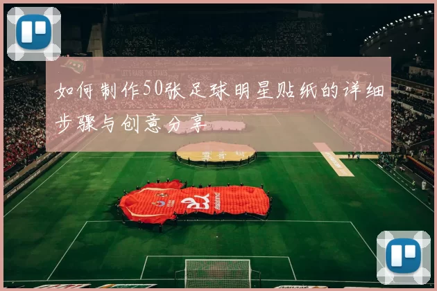 如何制作50张足球明星贴纸的详细步骤与创意分享