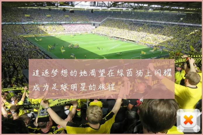 追逐梦想的她渴望在绿茵场上闪耀成为足球明星的旅程