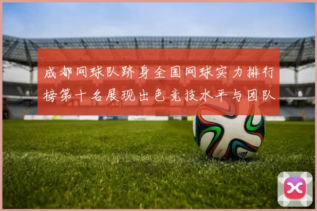 成都网球队跻身全国网球实力排行榜第十名展现出色竞技水平与团队精神
