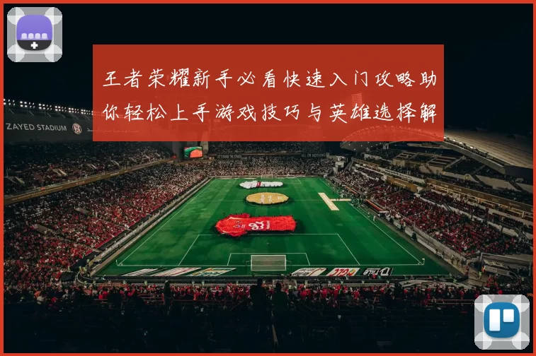 王者荣耀新手必看快速入门攻略助你轻松上手游戏技巧与英雄选择解析