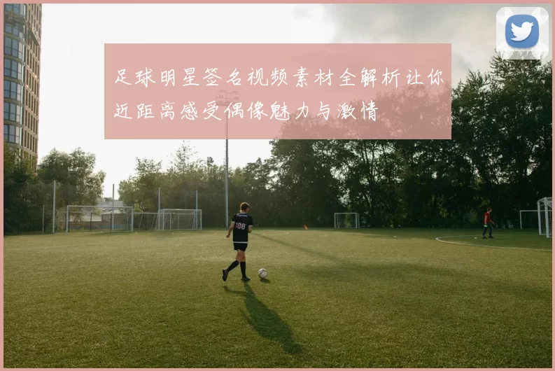 足球明星签名视频素材全解析让你近距离感受偶像魅力与激情