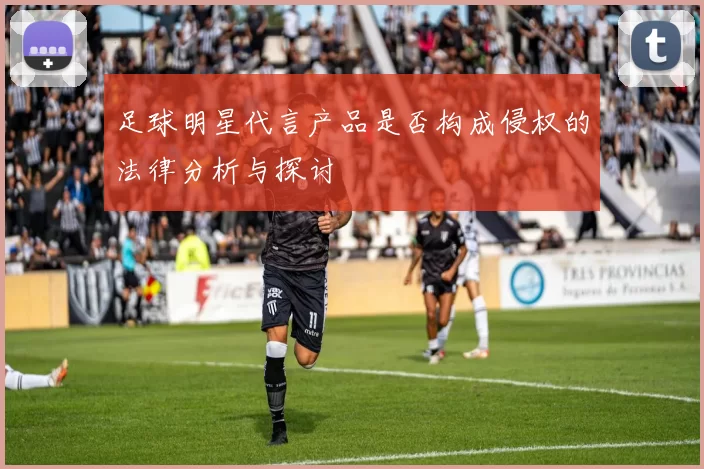 足球明星代言产品是否构成侵权的法律分析与探讨