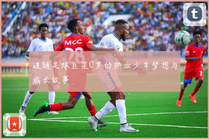 追随足球巨星C罗的热血少年梦想与成长故事