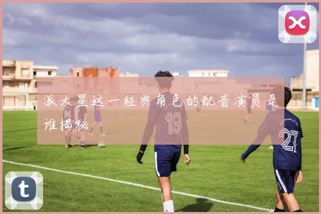 派大星这一经典角色的配音演员是谁揭秘